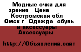 Модные очки для зрения › Цена ­ 3 280 - Костромская обл., Омск г. Одежда, обувь и аксессуары » Аксессуары   